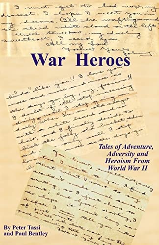 War Heroes Tales of Adventure, Adversity and Heroism From World War II
