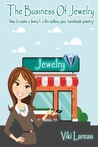The Business Of Jewelry How to Make a Living and a Life Selling Your Handmade Jewelry