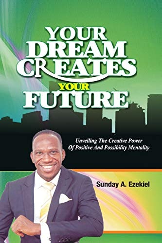 Your Dream Creates Your Future Unveiling The Creative Power Of Positive And Possibility Mentality