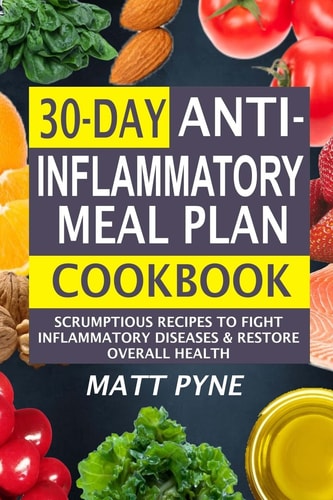 30-Day Anti-Inflammatory Meal Plan Cookbook Scrumptious Recipes to Fight Inflammatory Diseases and Restore Overall Health