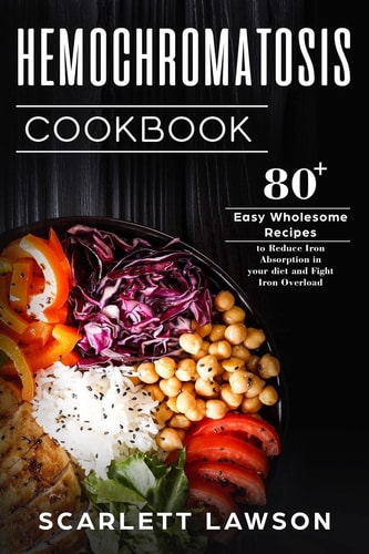 Hemochromatosis Cookbook 80+ Easy Wholesome Recipes to Reduce Iron Absorption and Fight Iron Overload