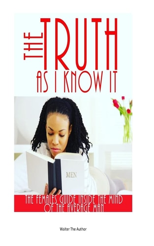 The Truth As I Know It. (The Females Guide Inside the Mind of the Average Man.)