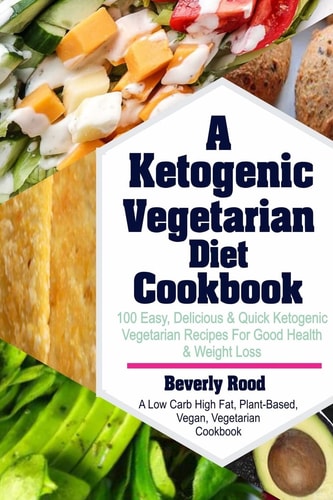 Ketogenic Vegetarian Diet Cookbook 100 Easy, Delicious and Quick Ketogenic Vegetarian Recipes for Good Health and Weight Loss (a Low Carb High Fat, Plant-Based, Vegan, Vegetarian Cookbook)