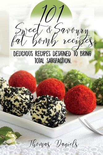 101 Sweet and Savory Fat Bomb Recipes 101 Sweet And Savory Fat Bombs For Weight Loss, Ketogenic Diet For Fat Loss, Cookbook With 100 Recipes, Delicious Snacks That Satiate Hunger, Use The Keto Diet!