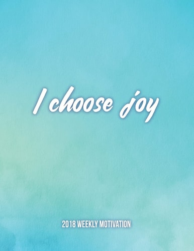 I CHOOSE JOY 2018 Weekly Motivation: The Best Inspirational Dairy for Woman, Week Per Page, 8. 5 X 11?, with Motivational Quotes to Inspire Success and Happiness