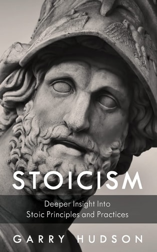 Stoicism A Deeper Insight Into Stoic Principles and Practices