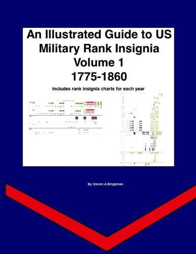 An Illustrated Guide to US Military Rank Insignia Volume 1 1775-1860 A Year by Year Guide to US Rank Insignia