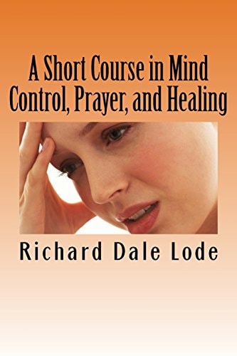 A Short Course in Mind Control, Prayer, and Healing How to Grow Younger, Be Healthy, and Live Happily Wherever You May Find Yourself