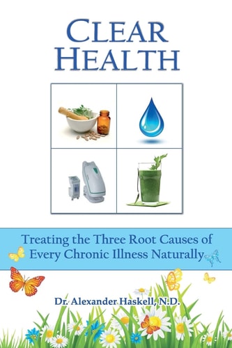 Clear Health Treating the Three Root Causes of Every Chronic Illness Naturally
