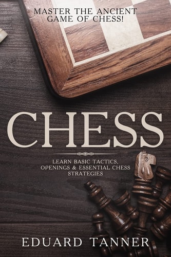Chess Master the Ancient Game of Chess! Learn Basic Tactics, Openings and Essential Chess Strategies