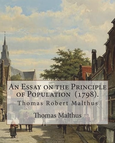 An Essay on the Principle of Population (1798). By: Thomas Malthus Thomas Robert Malthus FRS (13 February 1766 - 23 December 1834) Was an English Cleric and Scholar, Influential in the Fields of Political Economy and Demography. Malthus Himself Used Only 