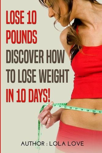 Lose 10 Pounds Discover How To Lose Weight In 10 Days!