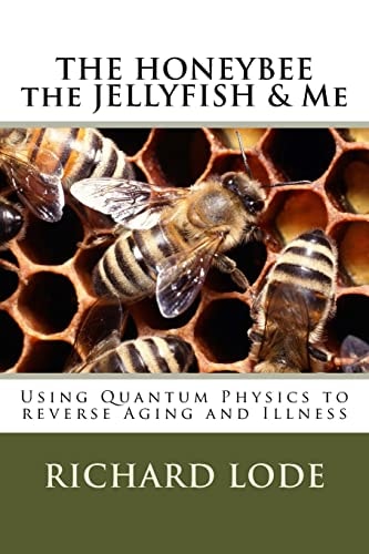 The HONEYBEE the JELLYFISH and Me How to Use Quantum Physics to Reverse Aging and Illness