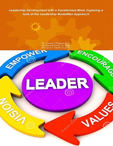 Leadership Development with a Transformed Mind Exploring a Look at the Leadersh: Leadership Development with a Transformed Mind: Exploring a Look at the Leadership Modalities Approach