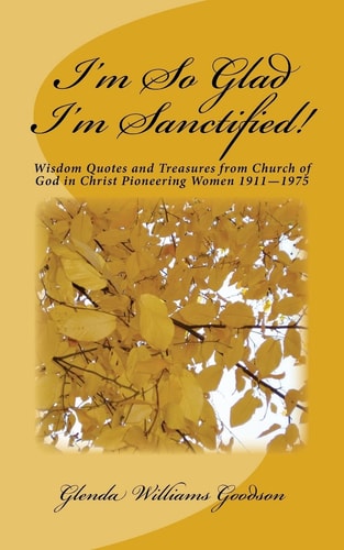 I'm So Glad I'm Sanctified! Wisdom Quotes and Treasures from Church of God in Christ Pioneering Women 1911-1975