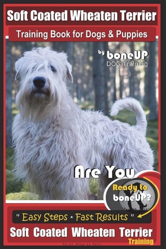 Soft Coated Wheaten Terrier Training Book for Dogs and Puppies by BoneUp Dog Training Are You Ready to Bone Up? Simple Steps Fast Results Soft Coated Wheaten Terrier Training