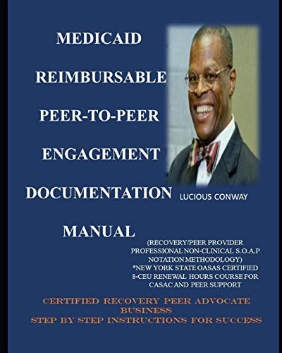 Medicaid Reimbursable Peer-To-Peer Engagement Documentation Manual (Recovery Coach/Peer Provider Professional Non-Clinical S. O. A. P Notation Methodology) NEW YORK STATE OASAS CERTIFIED 8-CEU RENEWAL HOURS COURSE for CASAC and PEER SUPPORT