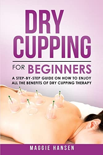 Dry Cupping for Beginners A Step-By-Step Guide on How to Enjoy All the Benefits of Dry Cupping Therapy