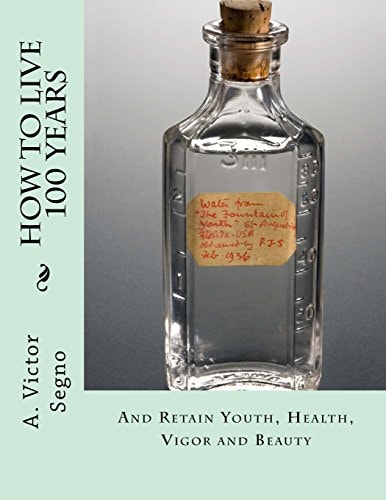 How To Live 100 Years And Retain Youth, Health, Vigor and Beauty