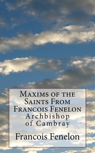 Maxims of the Saints From Francois Fenelon Archbishop of Cambray
