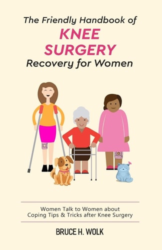 The Friendly Handbook of Knee Surgery Recovery for Women Women Talk to Women about Coping Tips & Tricks After Knee Surgery