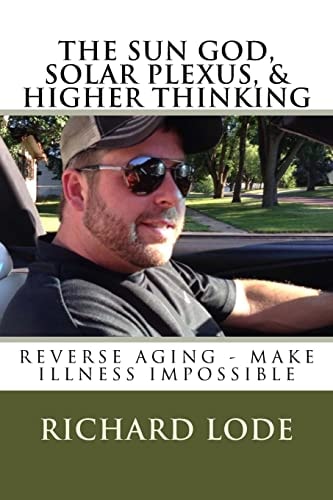 The SUN GOD, SOLAR PLEXUS, and HIGHER THINKING Reverse Aging and Make Illness Impossible