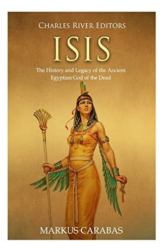 Isis The History and Legacy of the Ancient Egyptian God of the Dead