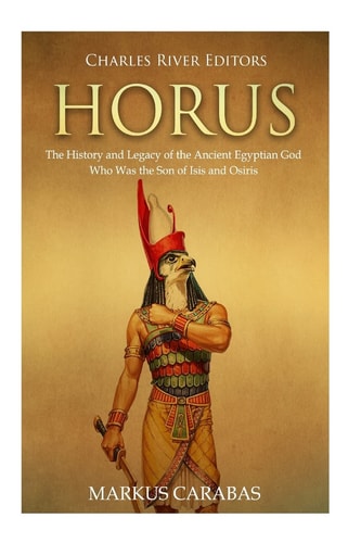 Horus The History and Legacy of the Ancient Egyptian God Who Was the Son of Isis and Osiris