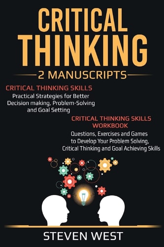 Critical Thinking: Improve Your Critical Thinking and Decision Making Skills 2 Manuscripts