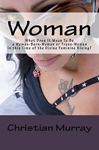 Woman What Does It Mean To Be a Woman-Born-Woman Or Trans-Woman in this Time of the Divine Feminine Rising?