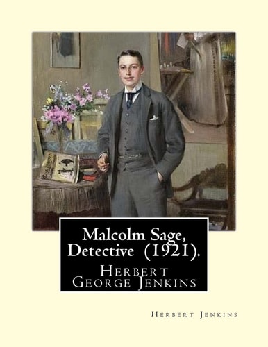 Malcolm Sage, Detective (1921). By: Herbert Jenkins Herbert George Jenkins (1876 - 8 June 1923) Was a British Writer