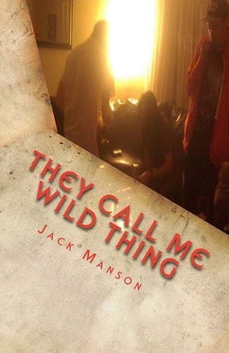 They Call Me Wild Thing The Early Years: A Collection of Poems by Jack Manson (Vol. I)