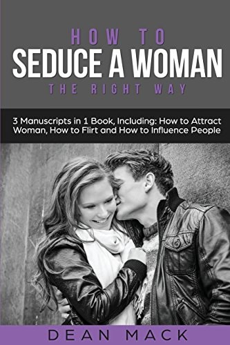 How to Seduce a Woman The Right Way - Bundle - The Only 3 Books You Need to Master How to Seduce Women, Make Her Want You and the Art of Seduction Today