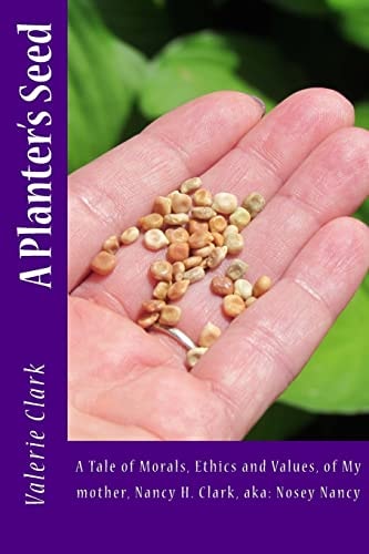 A Planter's Seed A Tale of Morals, Ethics and Values, of My Mother, Nancy H. Clark, Aka: Nosey Nancy