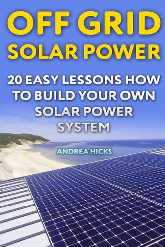 Off Grid Solar Power 20 Easy Lessons How to Build Your Own Solar Power System