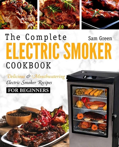 Electric Smoker Cookbook The Complete Electric Smoker Cookbook - Delicious and Mouthwatering Electric Smoker Recipes for Beginners
