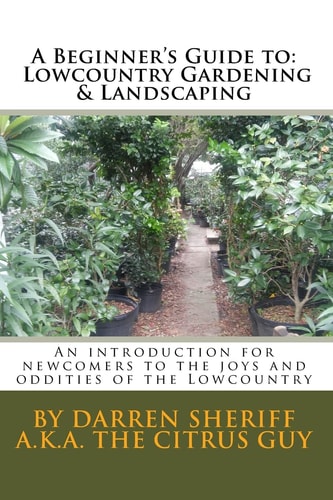 A Beginner's Guide to Lowcountry Gardening and Landscaping An Introduction for Newcomers to the Joys and Oddities of the Lowcountry