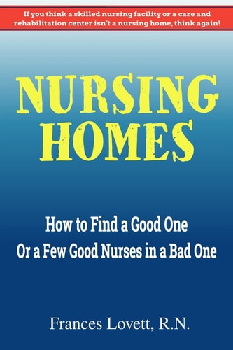 Nursing Homes How to Find a Good One Or a Few Good Nurses in a Bad One