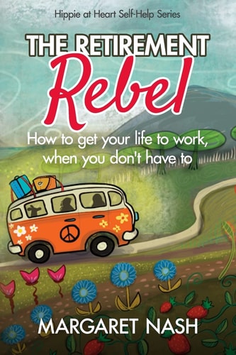 The Retirement Rebel How to Get Your Life to Work, when You Don't Have to