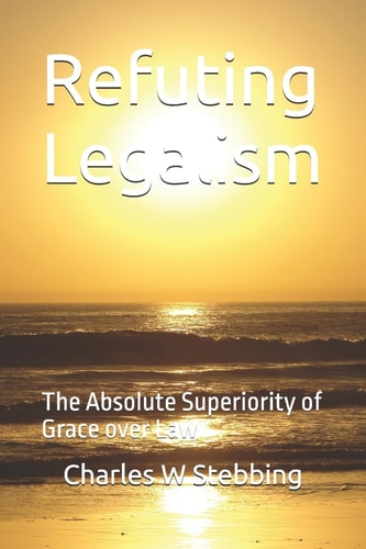 Refuting Legalism The Absolute Superiority of Grace Over Law