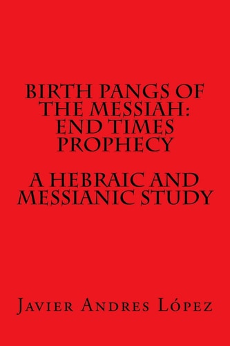 Birth Pangs of the Messiah End Times Prophecy - A Hebraic and Messianic Study