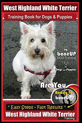 West Highland White Terrier Training Book for Dogs and Puppies by Bone Up Dog Training for Dogs and Puppies Are You Ready to Bone Up? Simple Steps * Fast Results West Highland White Terrier Training