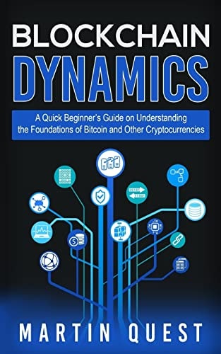 Blockchain Dynamics A Quick Beginner's Guide on Understanding the Foundations of Bitcoin and Other Cryptocurrencies