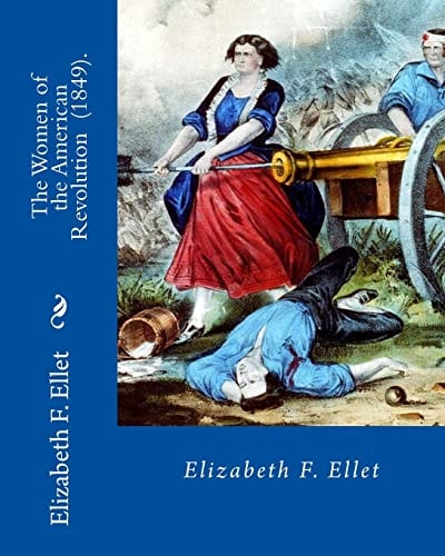 The Women of the American Revolution (1849). By: Elizabeth F. Ellet The Profiles and Life Stories of 160 Patriotic Women Who Were Committed to the American Revolution and to the Settling of the American Frontier