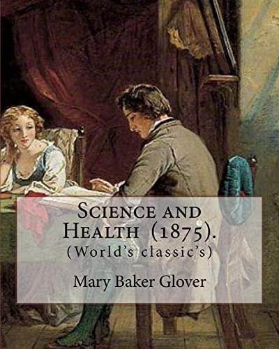 Science and Health (1875). By: Mary Baker Glover (World's Classic's), Mary Baker Eddy (July 16, 1821 - December 3, 1910) Established the Church of Christ, Scientist, As a Christian Denomination and Worldwide Movement of Spiritual Healers