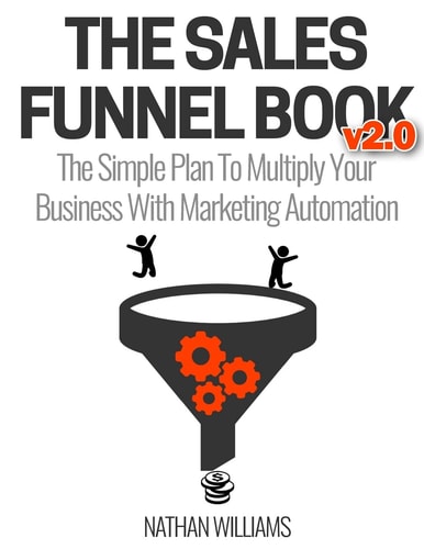 The Sales Funnel Book V2. 0 The Simple Plan to Multiply Your Business with Marketing Automation