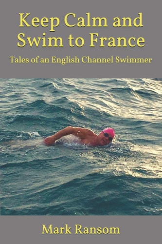 Keep Calm and Swim to France Tales of an English Channel Swimmer