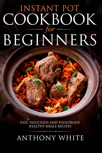 Instant Pot Cookbook for Beginners Easy, Delicious and Foolproof Healthy Meals