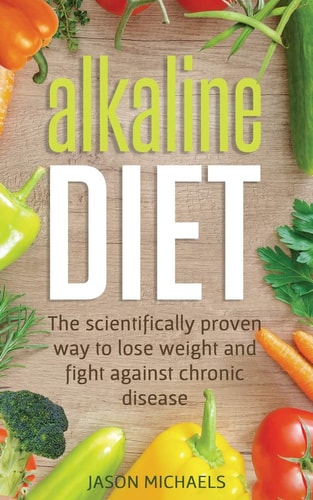 Alkaline Diet: the Scientifically Proven Way to Lose Weight and Fight Against Chronic Disease