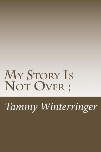 My Story Is Not Over; An Autobiography of Drug Abuse, Physical and Sexual Abuse, Homelessness and the Suicide of My Son
